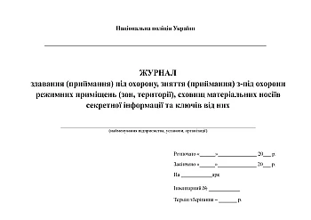 Journal of handover (acceptance) under protection, removal (acceptance) from under protection of regime premises (zones, territories), warehouses of physical carriers of classified information and keys to them на Printto.ua